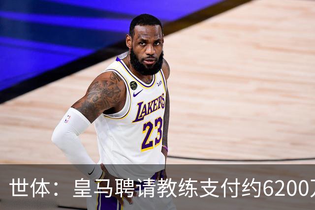 世体：皇马聘请教练支付约6200万欧违约金，巴萨仅1000万欧