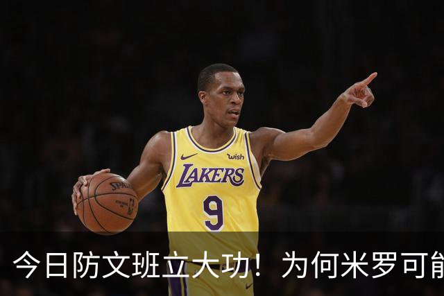 今日防文班立大功！为何米罗可能湖人需要：有伤病隐患但值得冒险