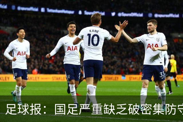 足球报：国足严重缺乏破密集防守的能力，防线稳定性存在问题